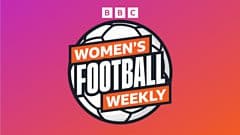 BBC Women's Football Weekly